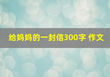 给妈妈的一封信300字 作文